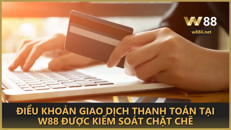 Điều khoản giao dịch thanh toán tại W88 được kiểm soát chặt chẽ